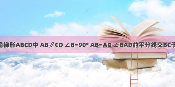 如图 在直角梯形ABCD中 AB∥CD ∠B=90° AB=AD ∠BAD的平分线交BC于E 连接DE．