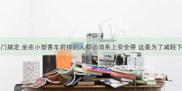 我国公安部门规定 坐在小型客车前排的人都必须系上安全带 这是为了减轻下列哪种情况