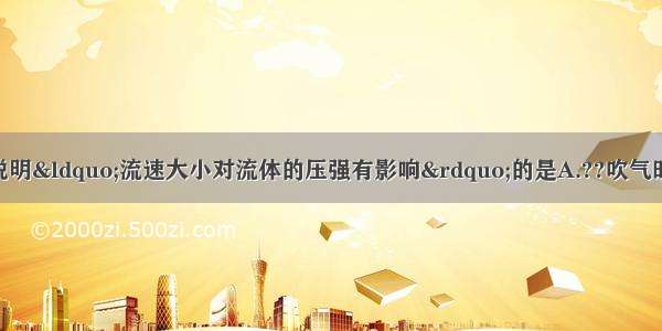 下列实验中 不能说明“流速大小对流体的压强有影响”的是A.??吹气时纸条向上飘B.?用