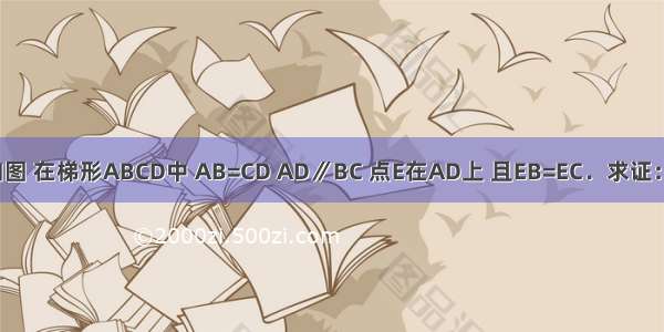 巳知：如图 在梯形ABCD中 AB=CD AD∥BC 点E在AD上 且EB=EC．求证：AE=DE．