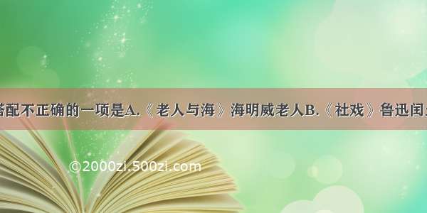 单选题下列搭配不正确的一项是A.《老人与海》海明威老人B.《社戏》鲁迅闰土C.《在烈日