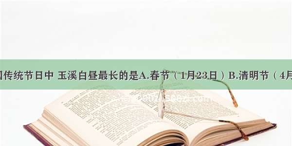 下列中国传统节日中 玉溪白昼最长的是A.春节（1月23日）B.清明节（4月4日）C.