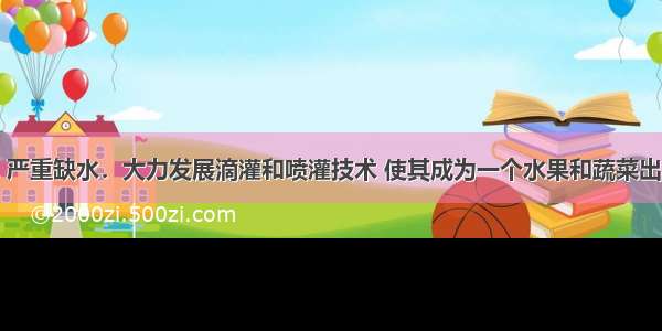 “气候干旱 严重缺水．大力发展滴灌和喷灌技术 使其成为一个水果和蔬菜出口国”具有