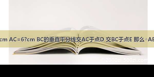 如图 在△ABC中 AB=4cm AC=6?cm BC的垂直平分线交AC于点D 交BC于点E 那么△ABD的周长为________cm．