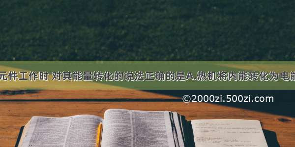 下列机器或元件工作时 对其能量转化的说法正确的是A.热机将内能转化为电能B.电动机将