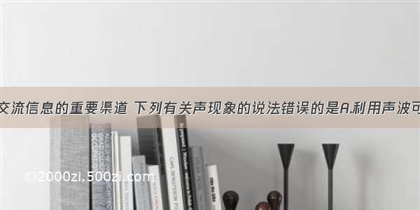 声音是人们交流信息的重要渠道 下列有关声现象的说法错误的是A.利用声波可以传递信息