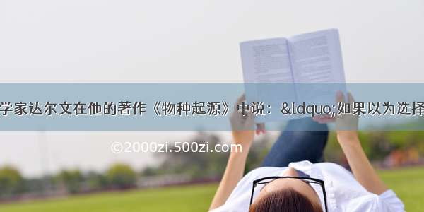 单选题英国生物学家达尔文在他的著作《物种起源》中说：“如果以为选择原理是近代的发