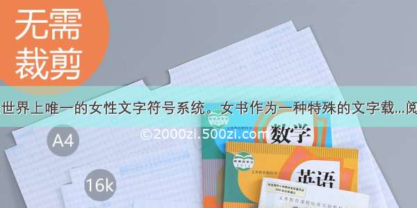 女书是世界上唯一的女性文字符号系统。女书作为一种特殊的文字载...阅读答案