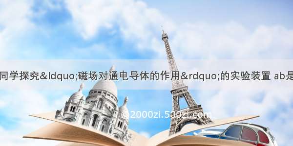 如图所示 是小明同学探究“磁场对通电导体的作用”的实验装置 ab是一根金属棒 通过