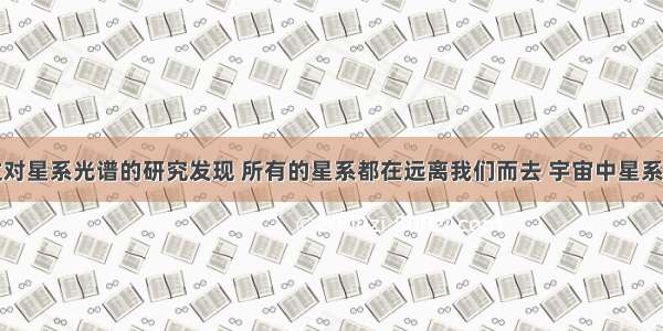 科学家通过对星系光谱的研究发现 所有的星系都在远离我们而去 宇宙中星系间的距离在