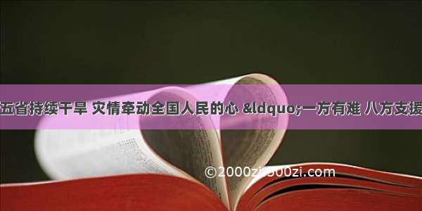 春季我国西南五省持续干旱 灾情牵动全国人民的心 &ldquo;一方有难 八方支援&rdquo;．某