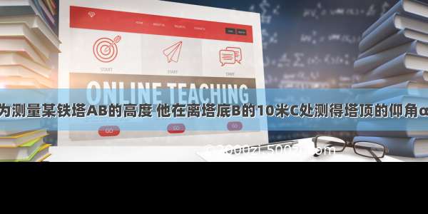 如图 小明为测量某铁塔AB的高度 他在离塔底B的10米C处测得塔顶的仰角α=43° 已知