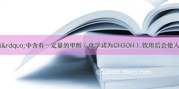 （1）&ldquo;假酒&rdquo;中含有一定量的甲醇（化学式为CH3OH） 饮用后会使人视力迅速下降 失明