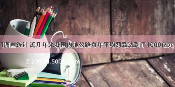 根据相关部门调查统计 近几年来我国内地公路每年平均罚款达到了4000亿元 将4000亿元