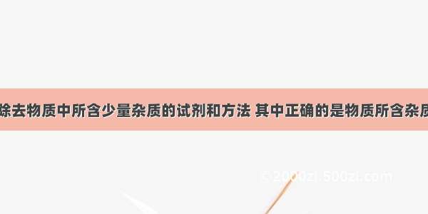 下表列出了除去物质中所含少量杂质的试剂和方法 其中正确的是物质所含杂质除去杂质的