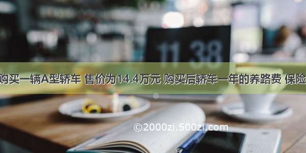 某人计划购买一辆A型轿车 售价为14.4万元 购买后轿车一年的养路费 保险费 汽油费