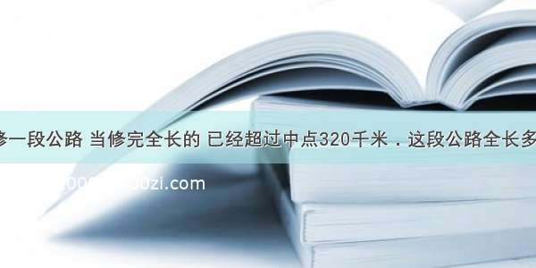 工程队修一段公路 当修完全长的 已经超过中点320千米．这段公路全长多少千米？