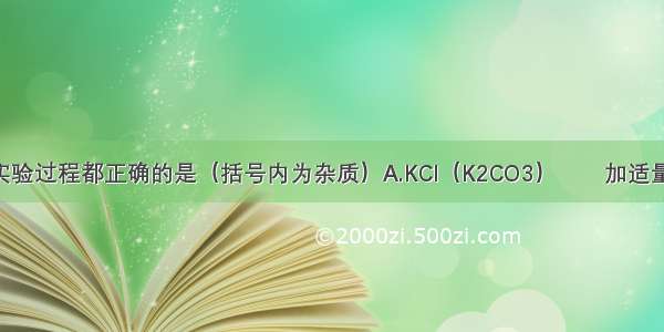 下列除杂的实验过程都正确的是（括号内为杂质）A.KCl（K2CO3）　　加适量稀盐酸 蒸发