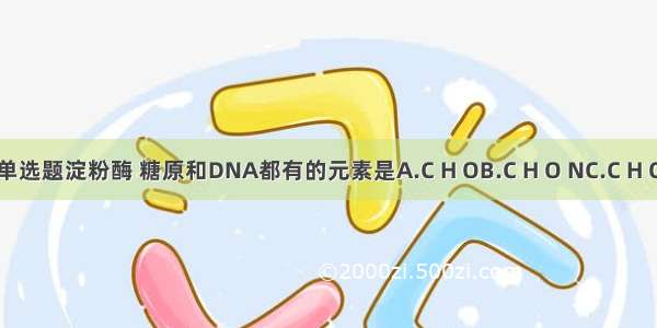单选题淀粉酶 糖原和DNA都有的元素是A.C H OB.C H O NC.C H O