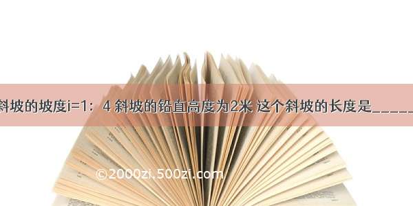 已知一斜坡的坡度i=1：4 斜坡的铅直高度为2米 这个斜坡的长度是________米．