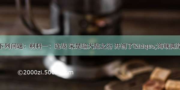 读图和材料 回答下列问题：材料一：连战 宋楚瑜大陆之行 开创了“海峡两岸”关系的