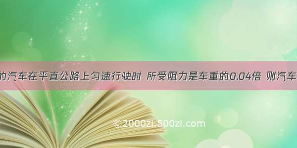 质量为5吨的汽车在平直公路上匀速行驶时 所受阻力是车重的0.04倍 则汽车发动机牵引