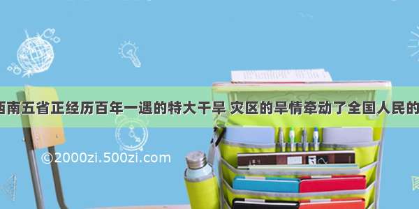 目前 我国西南五省正经历百年一遇的特大干旱 灾区的旱情牵动了全国人民的心．北方的