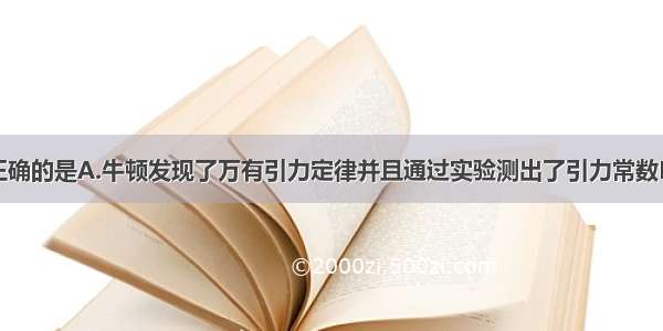 下列表述不正确的是A.牛顿发现了万有引力定律并且通过实验测出了引力常数B.伽利略通过