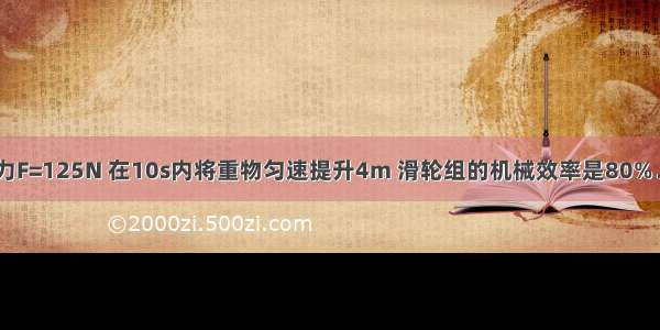 如图所示 拉力F=125N 在10s内将重物匀速提升4m 滑轮组的机械效率是80%．则物体重是