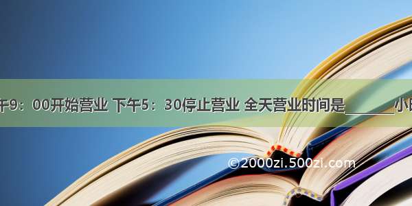 新华书店上午9：00开始营业 下午5：30停止营业 全天营业时间是________小时________分．