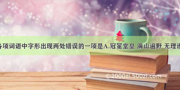 单选题下列各项词语中字形出现两处错误的一项是A.冠冕堂皇 满山遍野 无理谩骂 轻歌曼舞