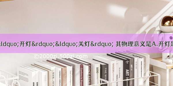 在日常生活中 人们常说“开灯”“关灯” 其物理意义是A.开灯是断路 关灯是短路B.开