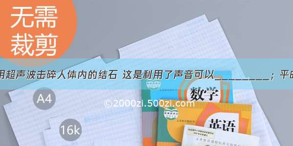 外科医生可以利用超声波击碎人体内的结石 这是利用了声音可以________；平时说的“B