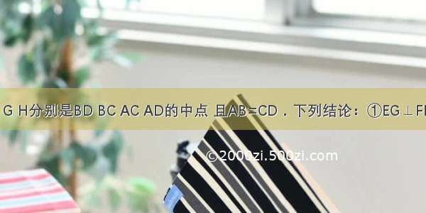 如图 E F G H分别是BD BC AC AD的中点 且AB=CD．下列结论：①EG⊥FH ②四边