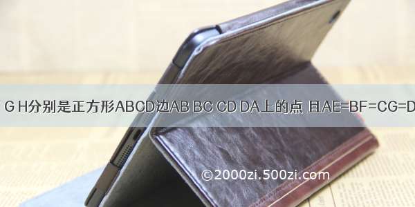 如图 点E F G H分别是正方形ABCD边AB BC CD DA上的点 且AE=BF=CG=DH．设A E