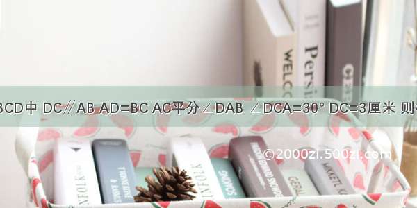 如图 梯形ABCD中 DC∥AB AD=BC AC平分∠DAB ∠DCA=30° DC=3厘米 则梯形ABCD的