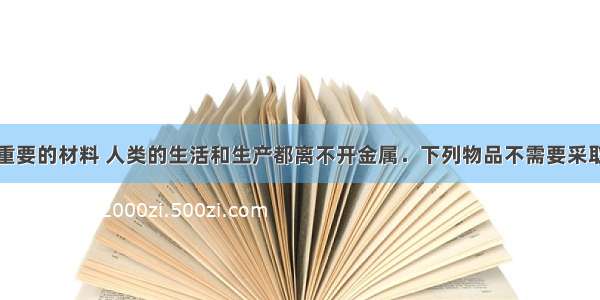 金属是一类重要的材料 人类的生活和生产都离不开金属．下列物品不需要采取防锈措施的