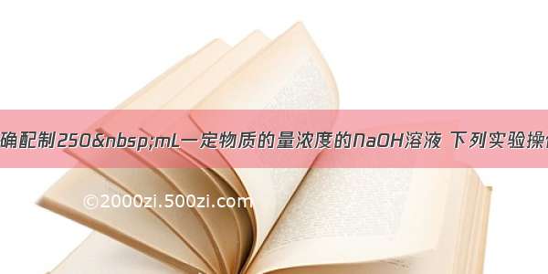 单选题精确配制250 mL一定物质的量浓度的NaOH溶液 下列实验操作中正确