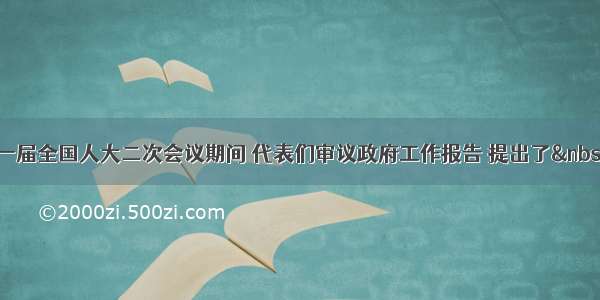 单选题在十一届全国人大二次会议期间 代表们审议政府工作报告 提出了&nbsp;一些具体