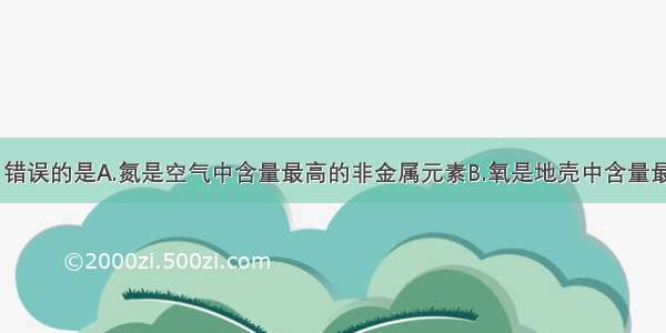 下列说法中 错误的是A.氮是空气中含量最高的非金属元素B.氧是地壳中含量最高的非金属