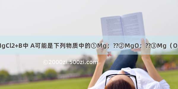 在反应A+HCl一MgCl2+B中 A可能是下列物质中的①Mg；??②MgO；??③Mg（OH）2；④MgCO3