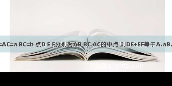 已知△ABC中 AB=AC=a BC=b 点D E F分别为AB BC AC的中点 则DE+EF等于A.aB.2aC.a+bD.2a+2b