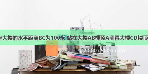 如图 已知两座大楼的水平距离BC为100米 站在大楼AB楼顶A测得大楼CD楼顶D的俯角α为3