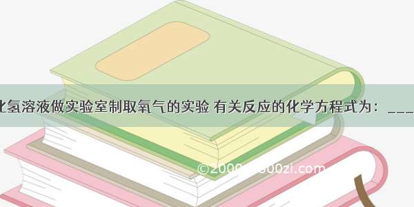 小明用过氧化氢溶液做实验室制取氧气的实验 有关反应的化学方程式为：______．小明在