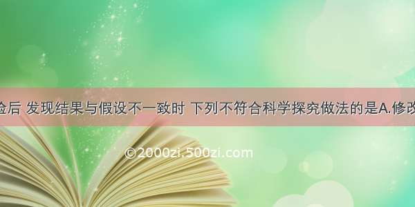 第一次实验后 发现结果与假设不一致时 下列不符合科学探究做法的是A.修改假设 重新