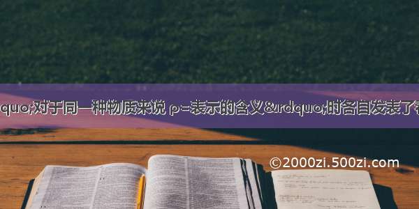 四位同学讨论&ldquo;对于同一种物质来说 ρ=表示的含义&rdquo;时各自发表了看法 他们说法中正