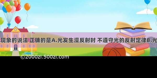 下列关于光现象的说法 正确的是A.光发生漫反射时 不遵守光的反射定律B.光从空气斜射