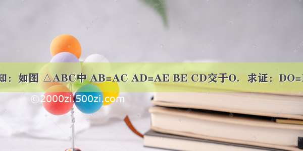 已知：如图 △ABC中 AB=AC AD=AE BE CD交于O．求证：DO=EO．