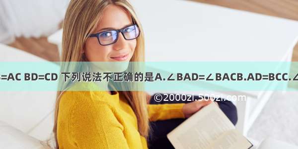 如图 △ABC中 AB=AC BD=CD 下列说法不正确的是A.∠BAD=∠BACB.AD=BCC.∠B=∠CD.AD⊥BC