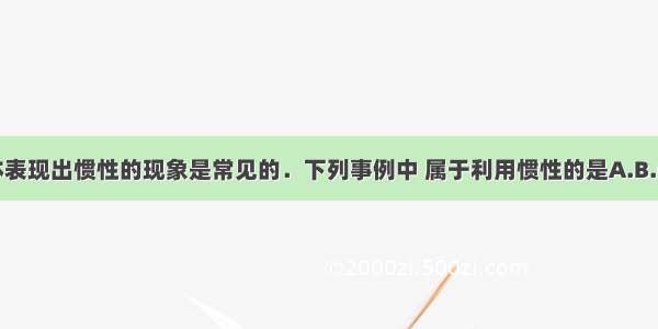 物体表现出惯性的现象是常见的．下列事例中 属于利用惯性的是A.B.C.D.